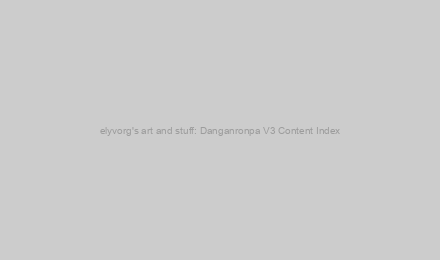 elyvorg's art and stuff: Danganronpa V3 Content Index